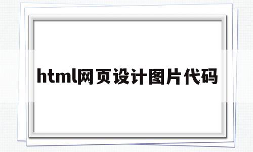 html网页设计图片代码(html网页设计图片代码大全)