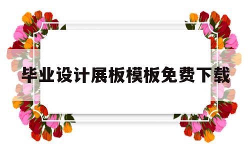 毕业设计展板模板免费下载(毕业设计展板模板免费下载网站)