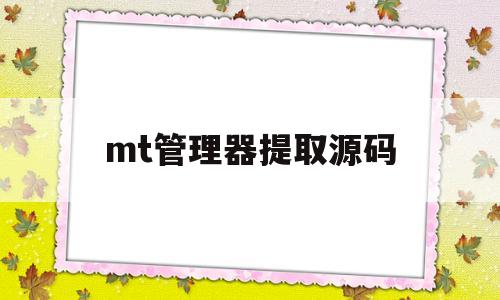 mt管理器提取源码(mt管理器怎么导出文件)