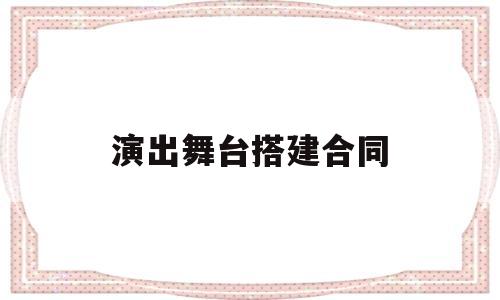 演出舞台搭建合同(搭建演出舞台的合同范本)