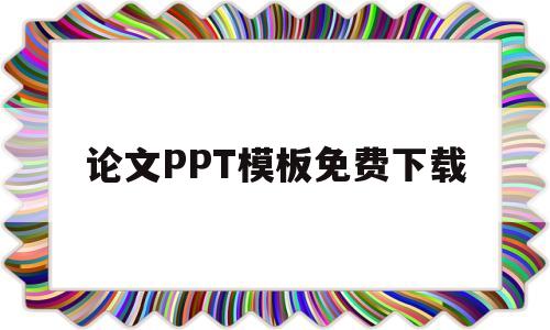 论文PPT模板免费下载(论文ppt模板免费下载网站)