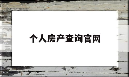个人房产查询官网(个人房产查询系统官网)