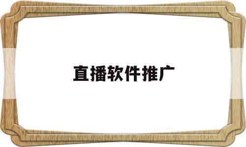 直播软件推广(直播软件推广员)
