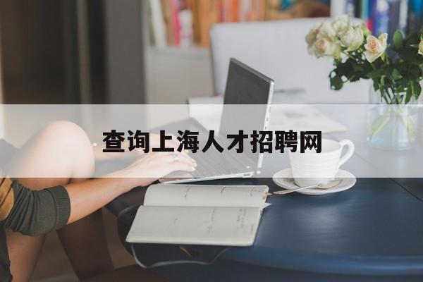 查询上海人才招聘网(上海人才网官方网站招聘)