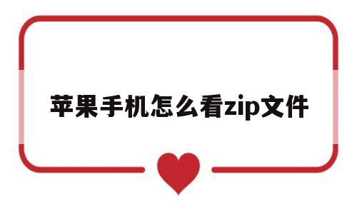 苹果手机怎么看zip文件(苹果怎么查看zip文件格式)