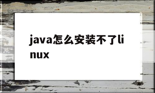 java怎么安装不了linux(java为什么安装不了安装时一直显示错误zol问答)