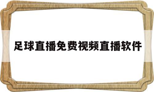 足球直播免费视频直播软件(足球直播免费视频直播软件哪个好)