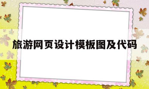 旅游网页设计模板图及代码(旅游网页设计模板图及代码大全)