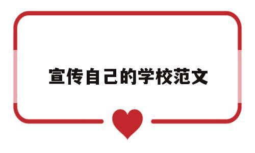 宣传自己的学校范文(宣传自己的学校范文怎么写)