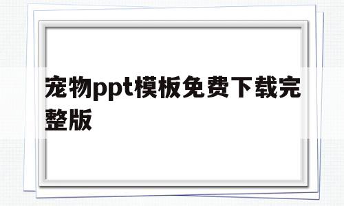 宠物ppt模板免费下载完整版(宠物ppt模板免费下载完整版图片)