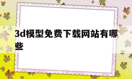 3d模型免费下载网站有哪些(3d模型免费下载网站有哪些软件)