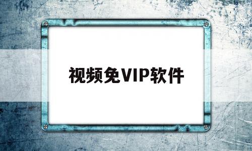 视频免VIP软件(免视频vip的软件)