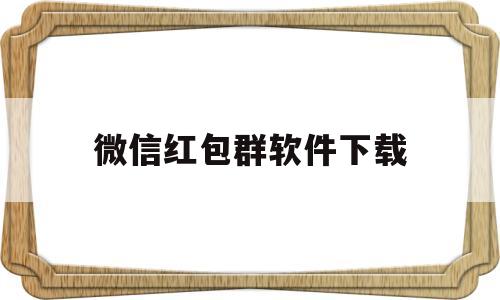 微信红包群软件下载(红包群app下载软件)