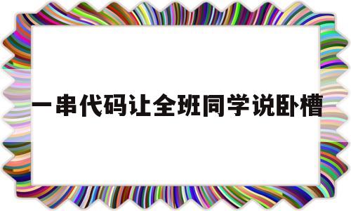 一串代码让全班同学说卧槽(一串代码让全班同学说卧槽钉钉)