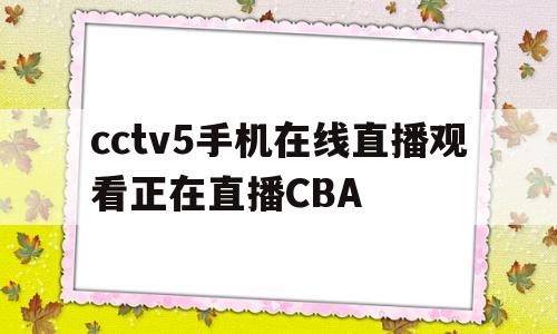 cctv5手机在线直播观看正在直播CBA(cctv5手机在线直播观看正在直播足球回访)