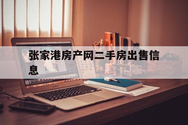 张家港房产网二手房出售信息(张家港房产网二手房出售信息查询)