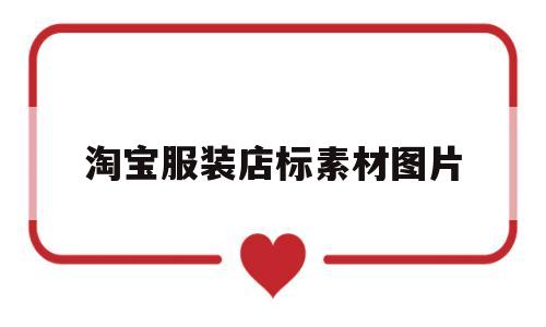 淘宝服装店标素材图片(淘宝服装店铺招牌图片大全免费)