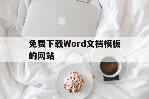 免费下载Word文档模板的网站(免费下载word文档模板的网站有哪些)