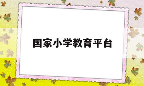 国家小学教育平台(国家小学教育平台数学)