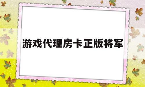 游戏代理房卡正版将军的简单介绍
