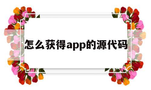 怎么获得app的源代码(怎么获得app的源代码链接)