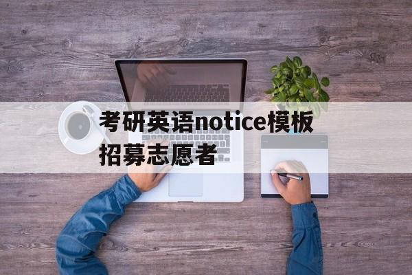关于考研英语notice模板招募志愿者的信息