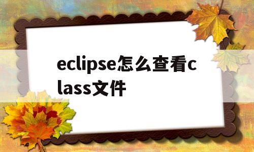eclipse怎么查看class文件(eclipse怎么查看class文件在哪个jar包)