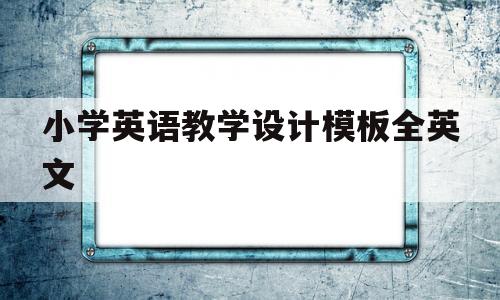 小学英语教学设计模板全英文(小学英语教学设计模板全英文时间分配)