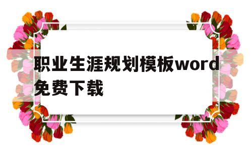 职业生涯规划模板word免费下载(职业生涯规划书模板word免费下载)