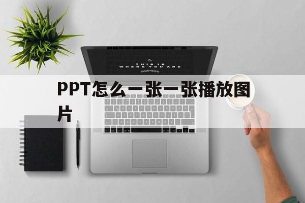 PPT怎么一张一张播放图片(如何让一页ppt的图片一个一个放映)