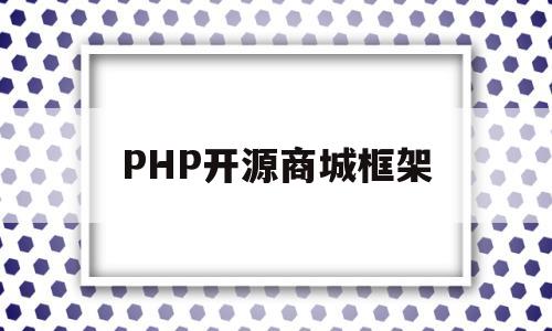 PHP开源商城框架(php开源框架有哪些)