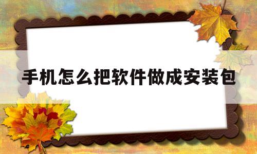 手机怎么把软件做成安装包(手机怎么把软件做成安装包呢)