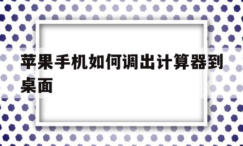 苹果手机如何调出计算器到桌面(iphone计算器怎么添加到桌面)