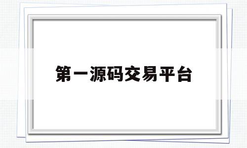 第一源码交易平台(源码商城交易平台源码)