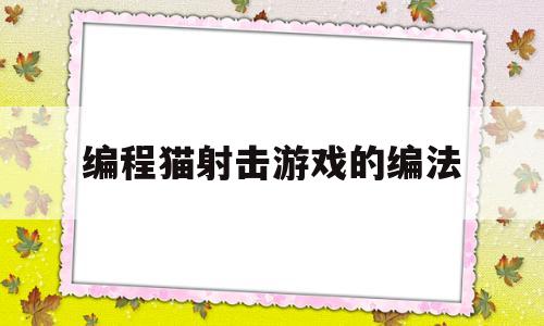 编程猫射击游戏的编法(怎么在编程猫里做射击小游戏脚本)