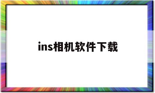 ins相机软件下载(ins相机app下载)