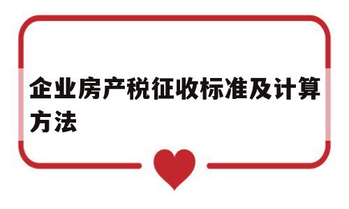 企业房产税征收标准及计算方法(企业房产税征收标准及计算方法最新)
