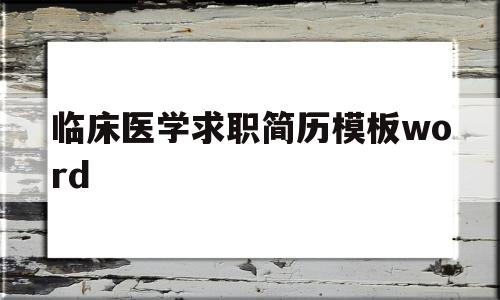 关于临床医学求职简历模板word的信息