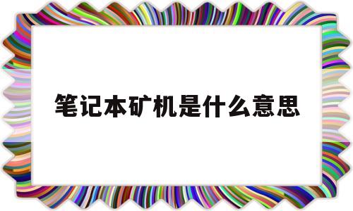 笔记本矿机是什么意思(笔记本矿机和全新的有什么区别)