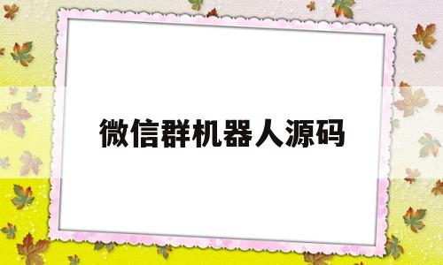 微信群机器人源码(微信群机器人源码php)