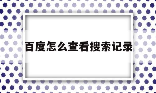百度怎么查看搜索记录(怎么查看百度搜索记录?)