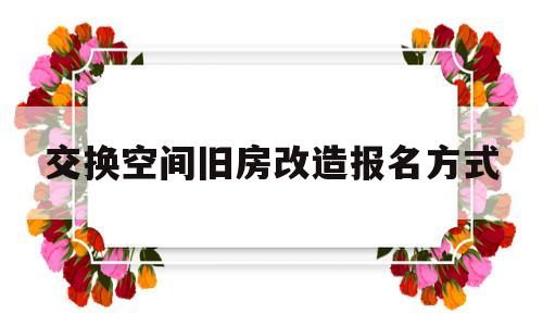 交换空间旧房改造报名方式的简单介绍