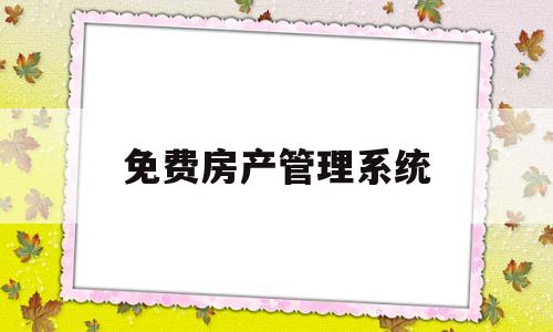 免费房产管理系统(免费房产管理系统有哪些)
