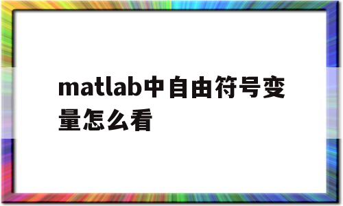 matlab中自由符号变量怎么看(matlab中自由符号变量怎么看的)