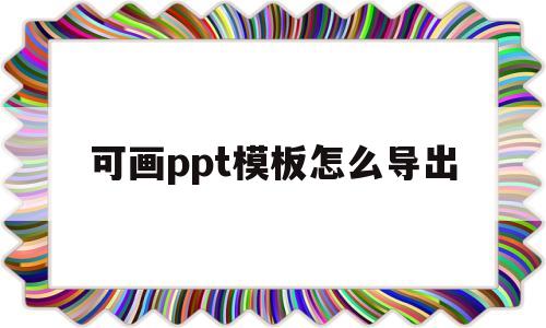 可画ppt模板怎么导出(可画ppt模板怎么导出来)