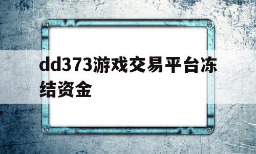 dd373游戏交易平台冻结资金(dd373游戏交易平台钱什么时候到账?)