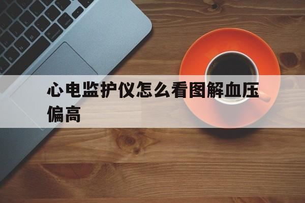 关于心电监护仪怎么看图解血压偏高的信息