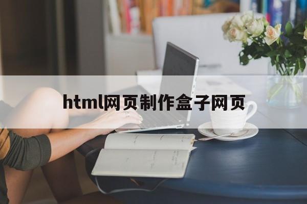 html网页制作盒子网页的简单介绍