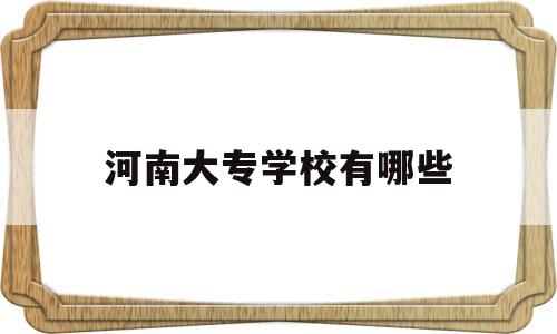 河南大专学校有哪些(河南大专学校有哪些公办)