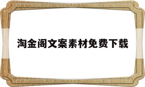 淘金阁文案素材免费下载(淘金阁文案素材免费下载软件)